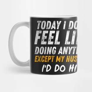 Today I Don't Feel Like Doing Anything Except My Husband Id Do Him Mug